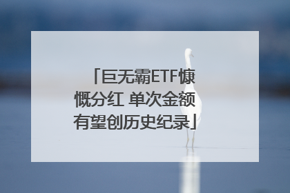 巨无霸ETF慷慨分红 单次金额有望创历史纪录